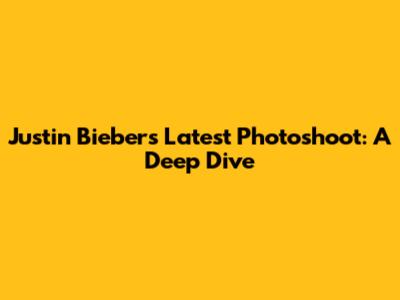 Justin Bieber's Latest Photoshoot: A Deep Dive