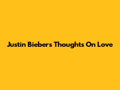 Justin Bieber's Thoughts On Love