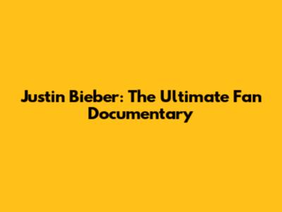 Justin Bieber: The Ultimate Fan Documentary
