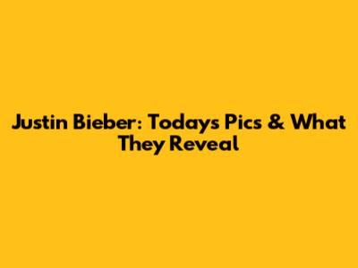 Justin Bieber: Today's Pics & What They Reveal