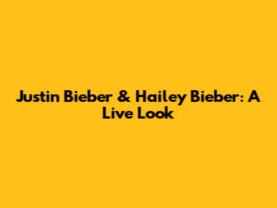 Justin Bieber & Hailey Bieber: A Live Look