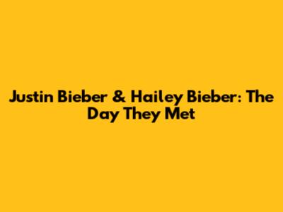 Justin Bieber & Hailey Bieber: The Day They Met