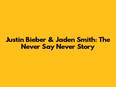 Justin Bieber & Jaden Smith: The "Never Say Never" Story