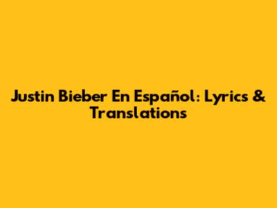 Justin Bieber En Español: Lyrics & Translations