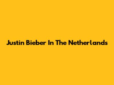 Justin Bieber In The Netherlands