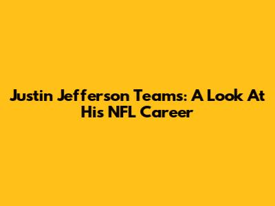 Justin Jefferson Teams: A Look At His NFL Career