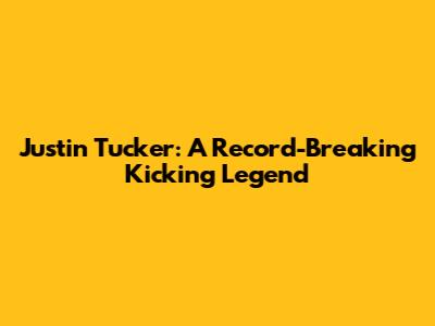 Justin Tucker: A Record-Breaking Kicking Legend