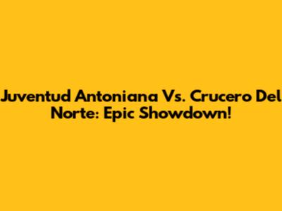 Juventud Antoniana Vs. Crucero Del Norte: Epic Showdown!