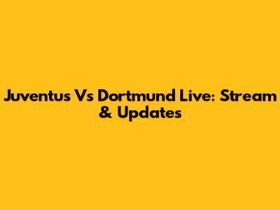 Juventus Vs Dortmund Live: Stream & Updates