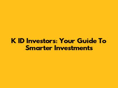 K ID Investors: Your Guide To Smarter Investments