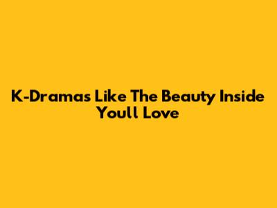 K-Dramas Like 'The Beauty Inside' You'll Love