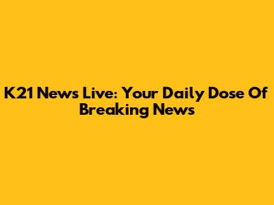 K21 News Live: Your Daily Dose Of Breaking News