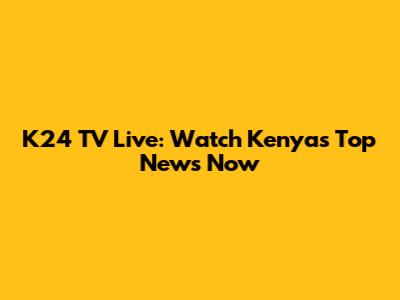 K24 TV Live: Watch Kenya's Top News Now