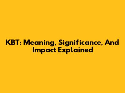 KBT: Meaning, Significance, And Impact Explained