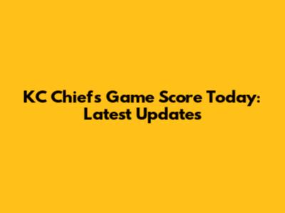 KC Chiefs Game Score Today: Latest Updates