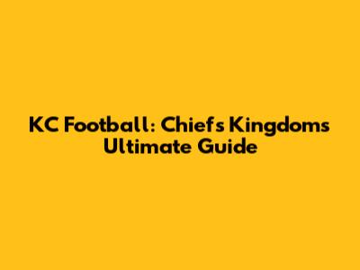 KC Football: Chiefs Kingdom's Ultimate Guide