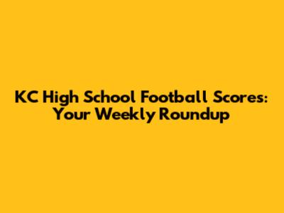 KC High School Football Scores: Your Weekly Roundup