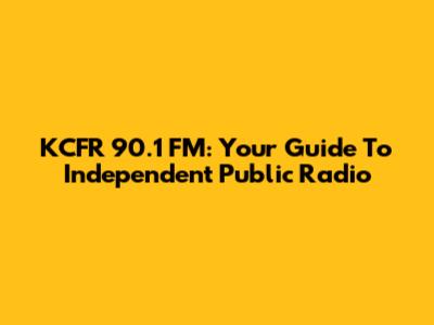 KCFR 90.1 FM: Your Guide To Independent Public Radio