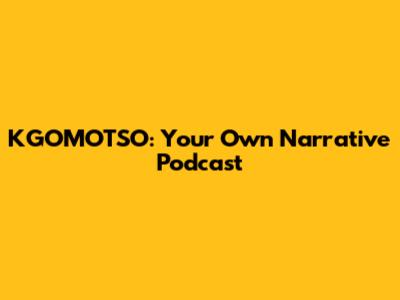 KGOMOTSO: Your Own Narrative Podcast