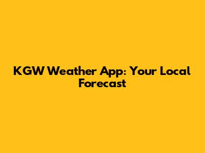 KGW Weather App: Your Local Forecast