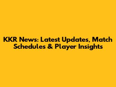 KKR News: Latest Updates, Match Schedules & Player Insights