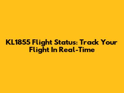 KL1855 Flight Status: Track Your Flight In Real-Time