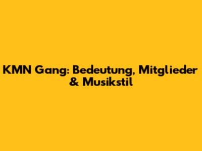 KMN Gang: Bedeutung, Mitglieder & Musikstil