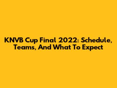 KNVB Cup Final 2022: Schedule, Teams, And What To Expect