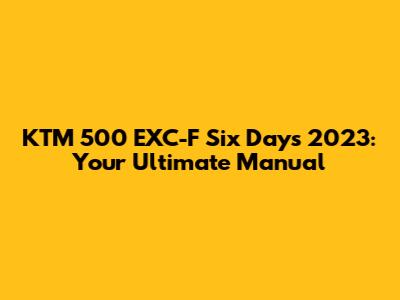 KTM 500 EXC-F Six Days 2023: Your Ultimate Manual