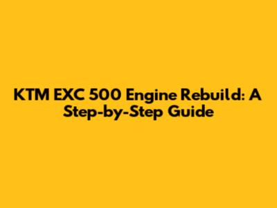 KTM EXC 500 Engine Rebuild: A Step-by-Step Guide