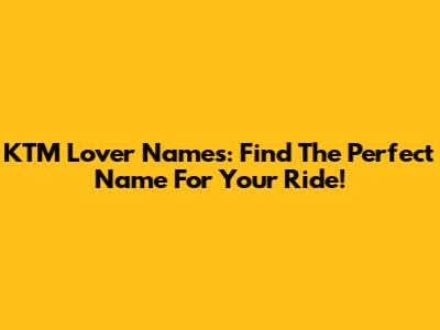 KTM Lover Names: Find The Perfect Name For Your Ride!