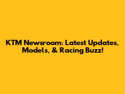 KTM Newsroom: Latest Updates, Models, & Racing Buzz!