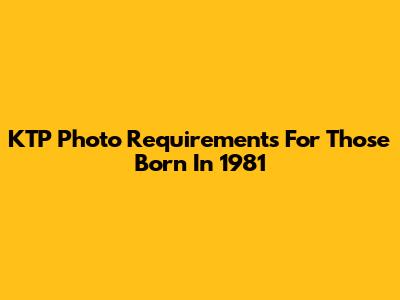KTP Photo Requirements For Those Born In 1981