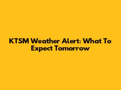 KTSM Weather Alert: What To Expect Tomorrow