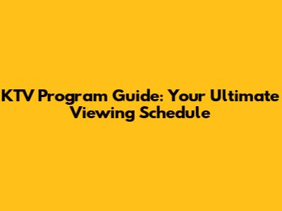 KTV Program Guide: Your Ultimate Viewing Schedule