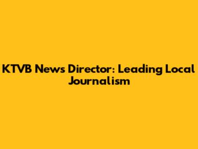 KTVB News Director: Leading Local Journalism