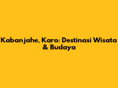 Kabanjahe, Karo: Destinasi Wisata & Budaya