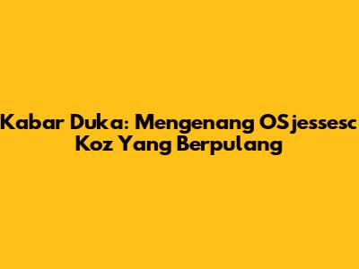 Kabar Duka: Mengenang OSjessesc Koz Yang Berpulang