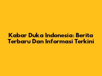Kabar Duka Indonesia: Berita Terbaru Dan Informasi Terkini