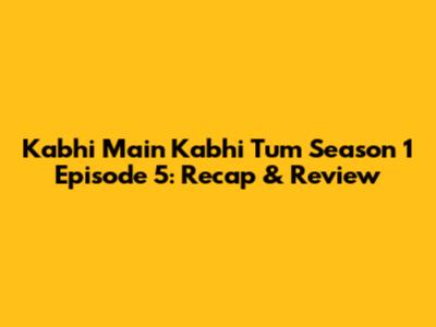 Kabhi Main Kabhi Tum Season 1 Episode 5: Recap & Review
