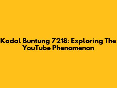 Kadal Buntung 7218: Exploring The YouTube Phenomenon