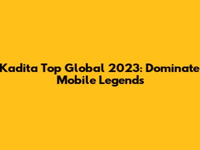 Kadita Top Global 2023: Dominate Mobile Legends