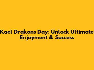 Kael Drakon's Day: Unlock Ultimate Enjoyment & Success