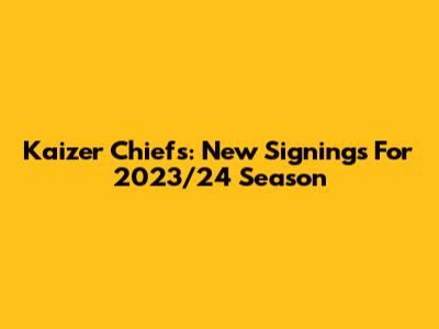 Kaizer Chiefs: New Signings For 2023/24 Season