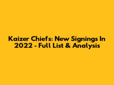 Kaizer Chiefs: New Signings In 2022 - Full List & Analysis