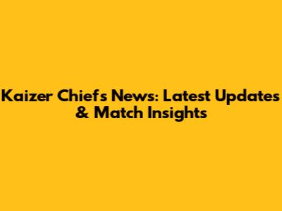 Kaizer Chiefs News: Latest Updates & Match Insights