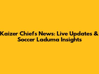Kaizer Chiefs News: Live Updates & Soccer Laduma Insights