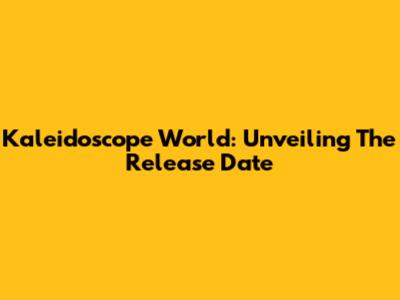 Kaleidoscope World: Unveiling The Release Date