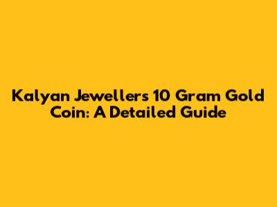 Kalyan Jewellers 10 Gram Gold Coin: A Detailed Guide