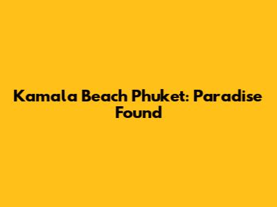 Kamala Beach Phuket: Paradise Found